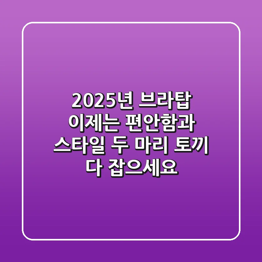 2025년 브라탑, 이제는 편안함과 스타일 두 마리 토끼 다 잡으세요!