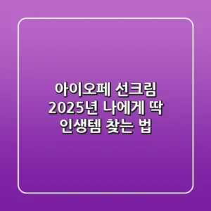 아이오페 선크림, 2025년 나에게 딱! 인생템 찾는 법