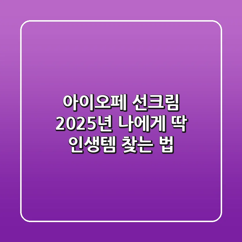 아이오페 선크림, 2025년 나에게 딱! 인생템 찾는 법