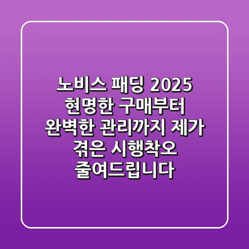 노비스 패딩 2025: 현명한 구매부터 완벽한 관리까지, 제가 겪은 시행착오 줄여드립니다