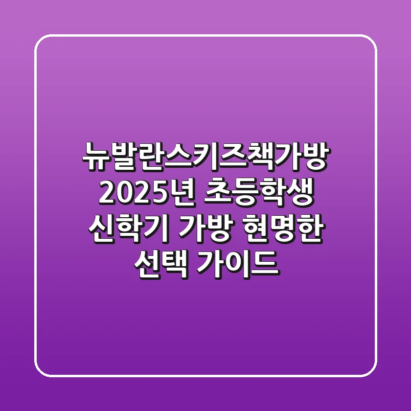 뉴발란스키즈책가방, 2025년 초등학생 신학기 가방 현명한 선택 가이드