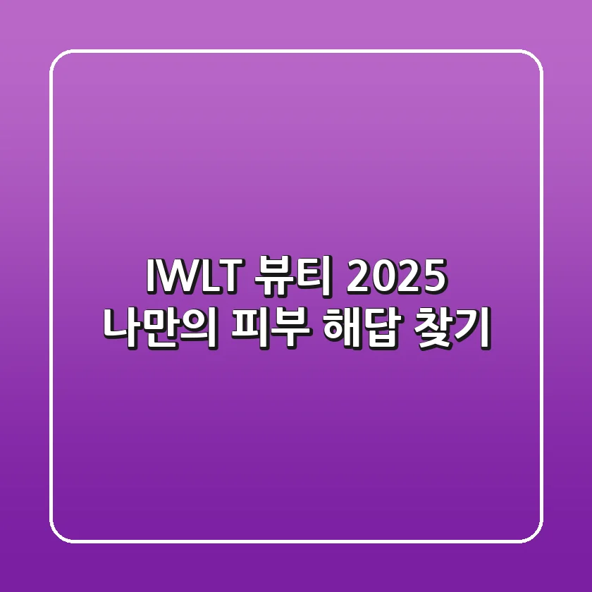 IWLT 뷰티: 2025 나만의 피부 해답 찾기