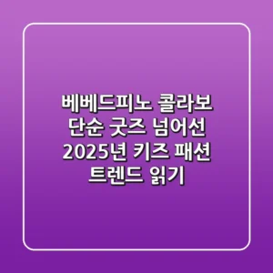 베베드피노 콜라보, 단순 굿즈 넘어선 2025년 키즈 패션 트렌드 읽기
