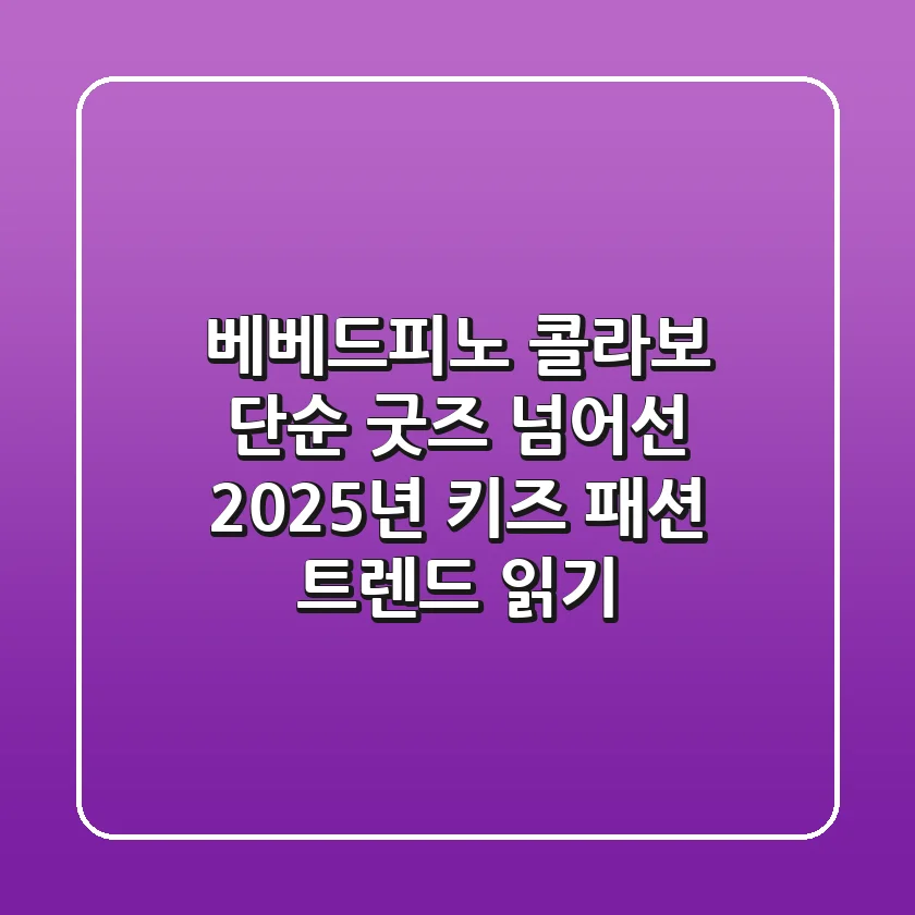 베베드피노 콜라보, 단순 굿즈 넘어선 2025년 키즈 패션 트렌드 읽기