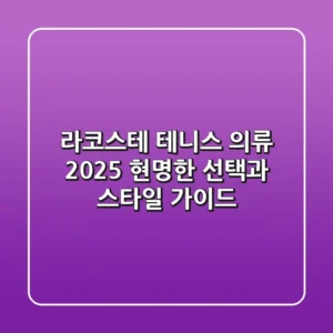 라코스테 테니스 의류, 2025 현명한 선택과 스타일 가이드