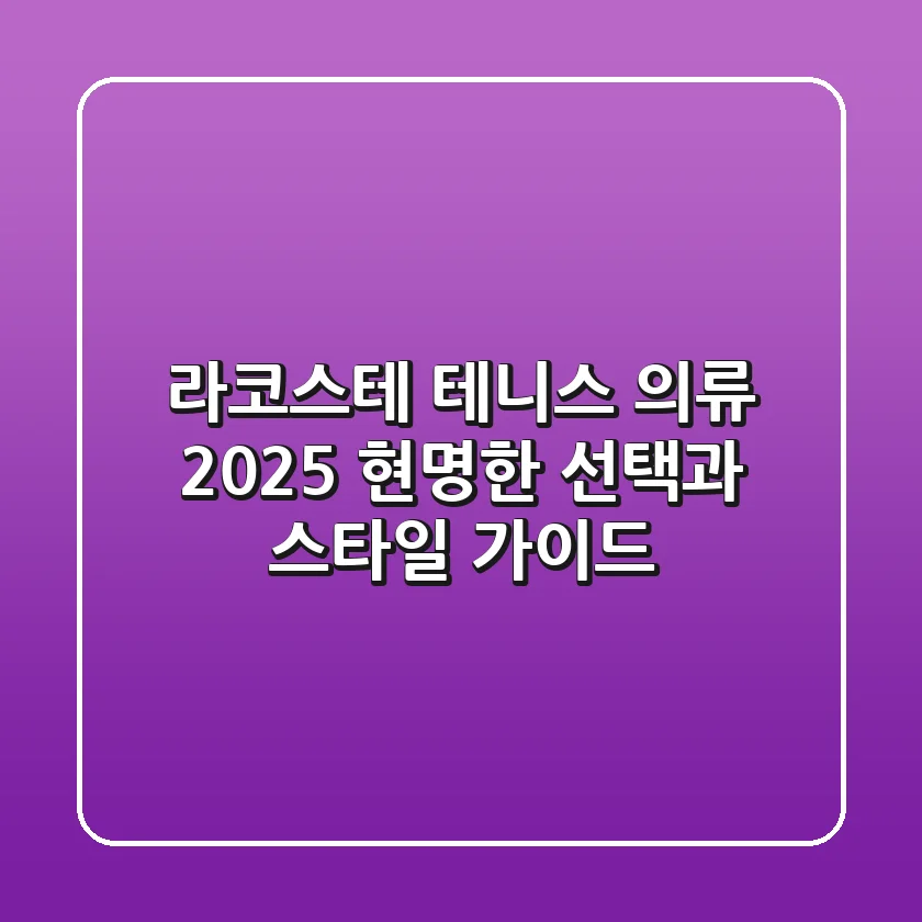 라코스테 테니스 의류, 2025 현명한 선택과 스타일 가이드