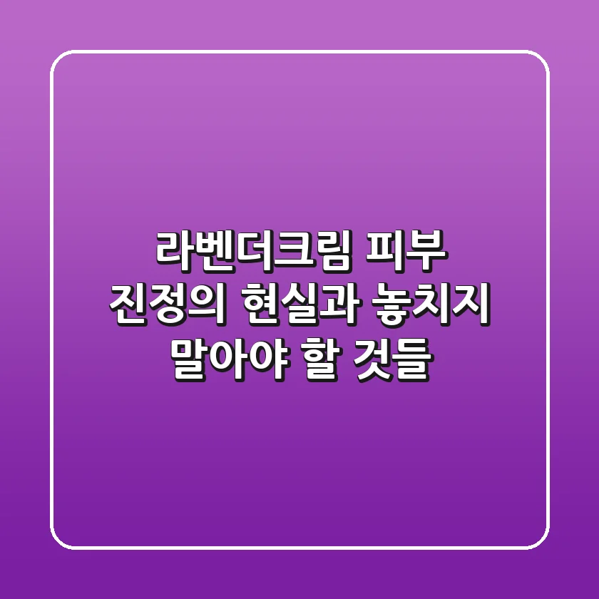라벤더크림, 피부 진정의 현실과 놓치지 말아야 할 것들