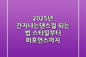 2025년 간지나는댄스걸 되는 법: 스타일부터 퍼포먼스까지