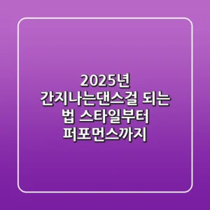 2025년 간지나는댄스걸 되는 법: 스타일부터 퍼포먼스까지