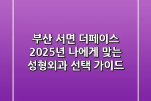 부산 서면 더페이스: 2025년 나에게 맞는 성형외과 선택 가이드