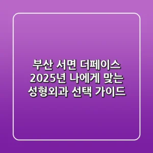 부산 서면 더페이스: 2025년 나에게 맞는 성형외과 선택 가이드
