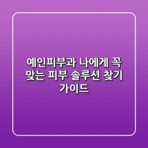 예인피부과, 나에게 꼭 맞는 피부 솔루션 찾기 가이드