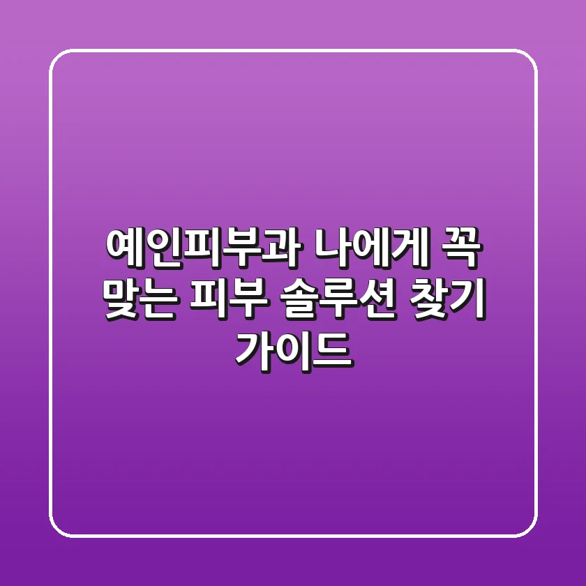 예인피부과, 나에게 꼭 맞는 피부 솔루션 찾기 가이드