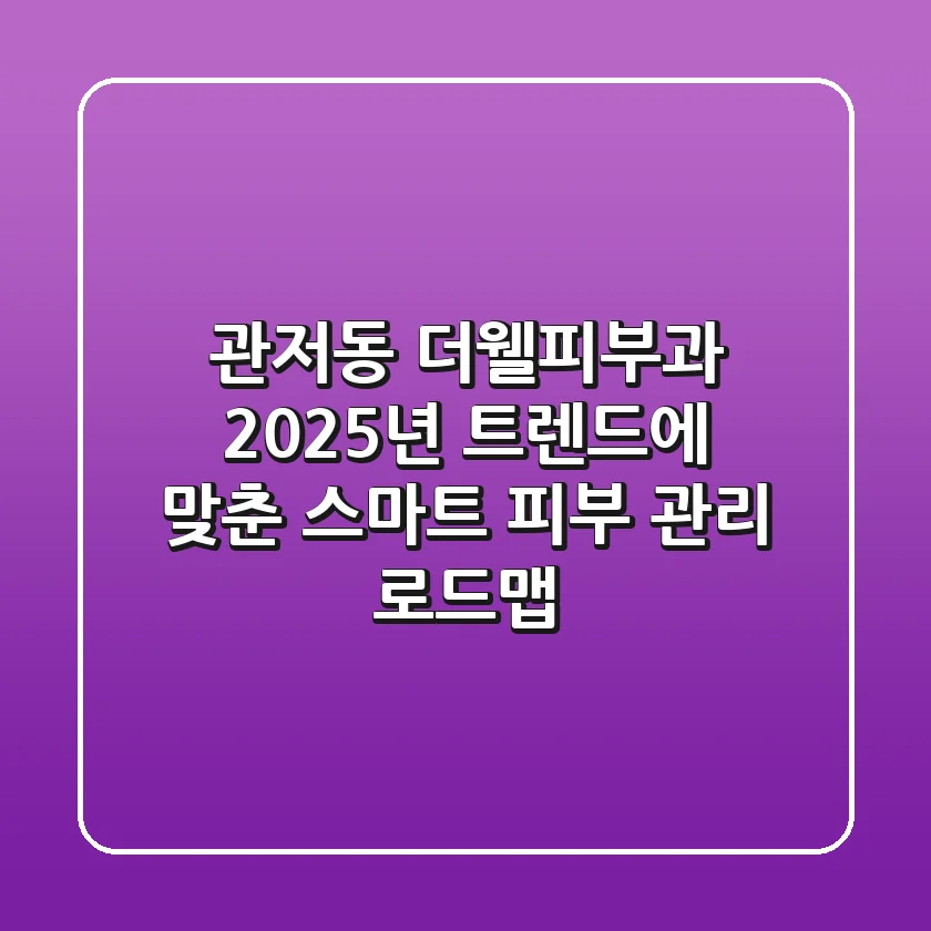 관저동 더웰피부과, 2025년 트렌드에 맞춘 스마트 피부 관리 로드맵
