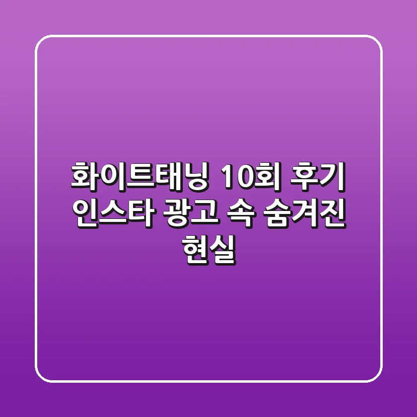 화이트태닝 10회 후기: 인스타 광고 속 숨겨진 현실