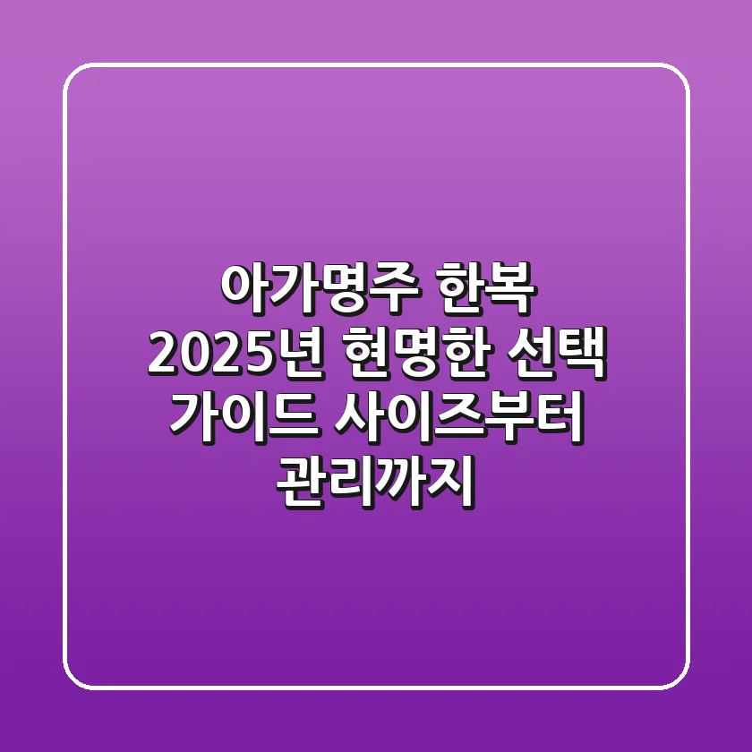 아가명주 한복, 2025년 현명한 선택 가이드: 사이즈부터 관리까지