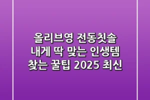 올리브영 전동칫솔, 내게 딱 맞는 인생템 찾는 꿀팁 (2025 최신)
