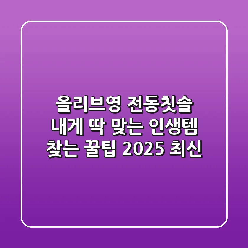 올리브영 전동칫솔, 내게 딱 맞는 인생템 찾는 꿀팁 (2025 최신)