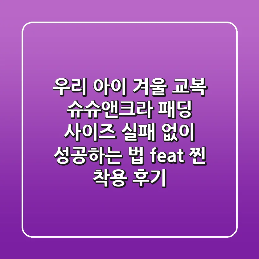 우리 아이 겨울 교복? 슈슈앤크라 패딩, 사이즈 실패 없이 성공하는 법 (feat. 찐 착용 후기)