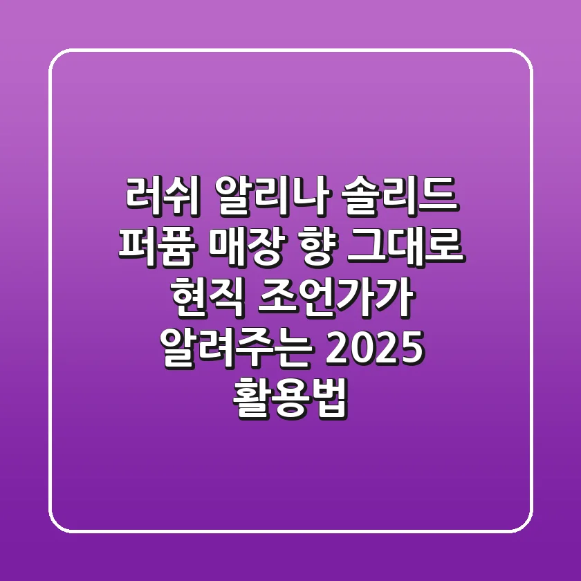 러쉬 알리나 솔리드 퍼퓸, 매장 향 그대로? 현직 조언가가 알려주는 2025 활용법