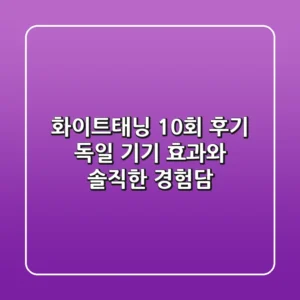 화이트태닝 10회 후기, 독일 기기 효과와 솔직한 경험담