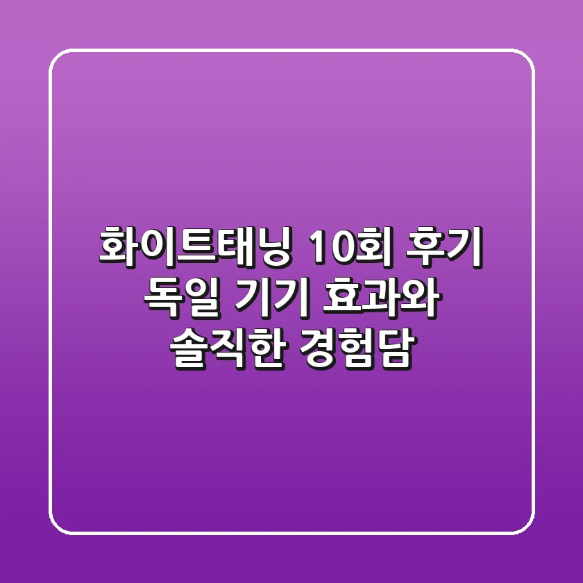 화이트태닝 10회 후기, 독일 기기 효과와 솔직한 경험담