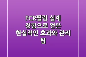 FCR필링: 실제 경험으로 얻은 현실적인 효과와 관리 팁