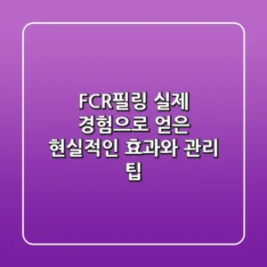 FCR필링: 실제 경험으로 얻은 현실적인 효과와 관리 팁