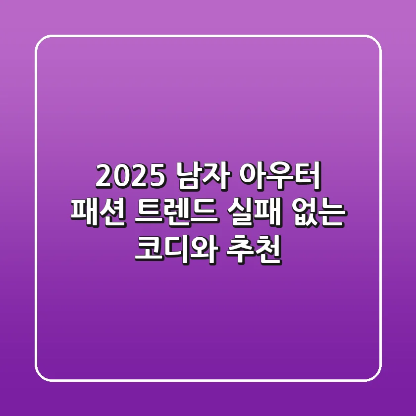 2025 남자 아우터 패션 트렌드: 실패 없는 코디와 추천