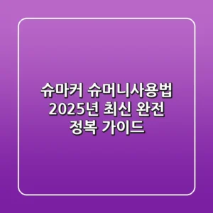 슈마커 슈머니사용법: 2025년 최신 완전 정복 가이드
