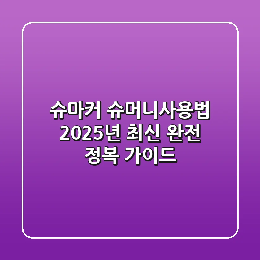 슈마커 슈머니사용법: 2025년 최신 완전 정복 가이드