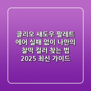 클리오 섀도우 팔레트 에어, 실패 없이 나만의 찰떡 컬러 찾는 법 (2025 최신 가이드)