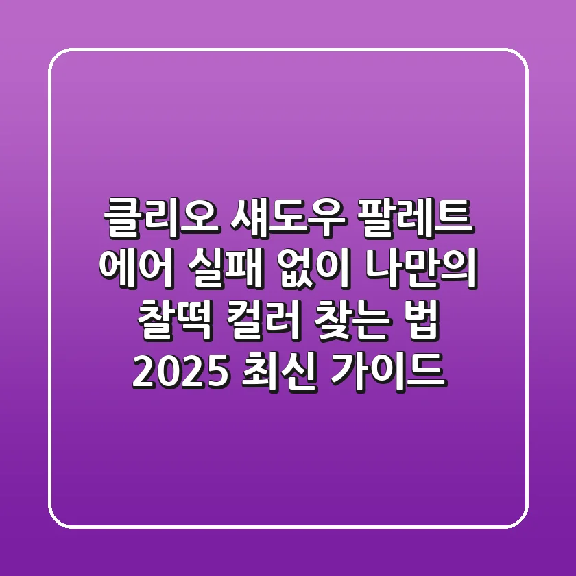 클리오 섀도우 팔레트 에어, 실패 없이 나만의 찰떡 컬러 찾는 법 (2025 최신 가이드)