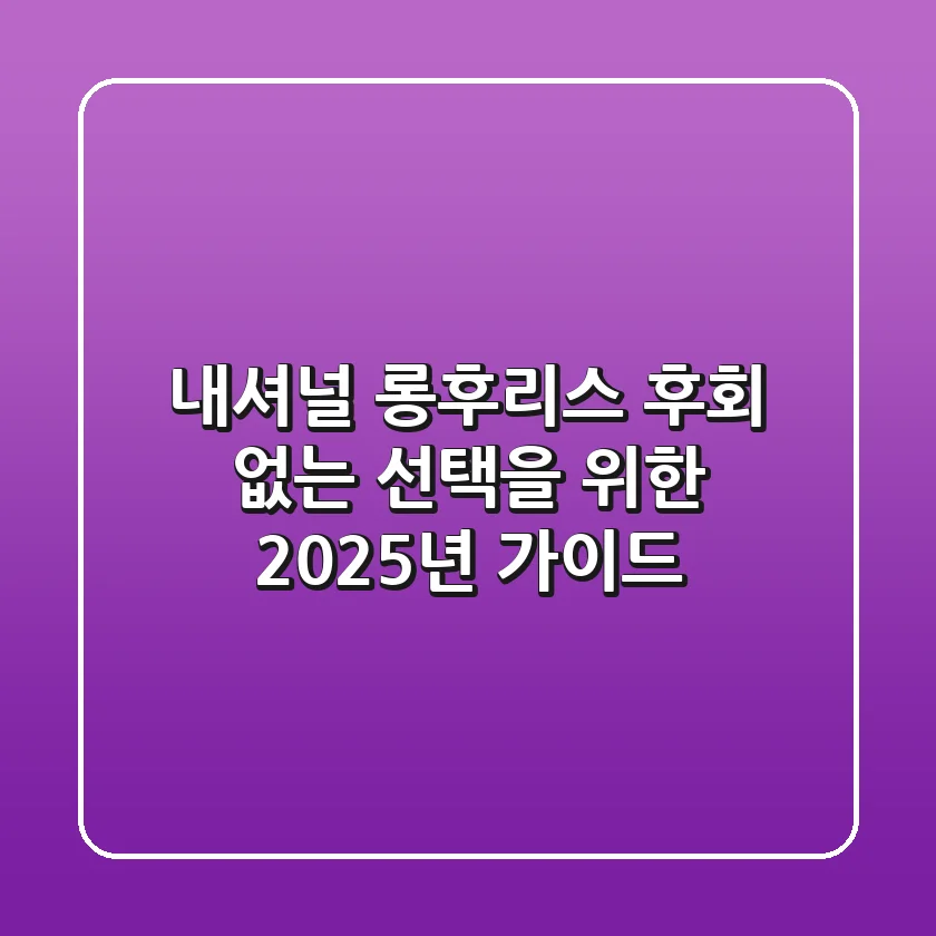 내셔널 롱후리스, 후회 없는 선택을 위한 2025년 가이드