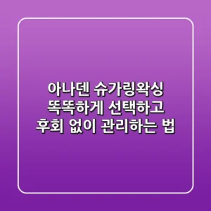 아나덴 슈가링왁싱, 똑똑하게 선택하고 후회 없이 관리하는 법