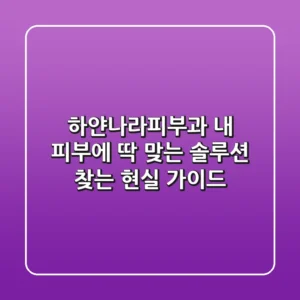 하얀나라피부과: 내 피부에 딱 맞는 솔루션 찾는 현실 가이드