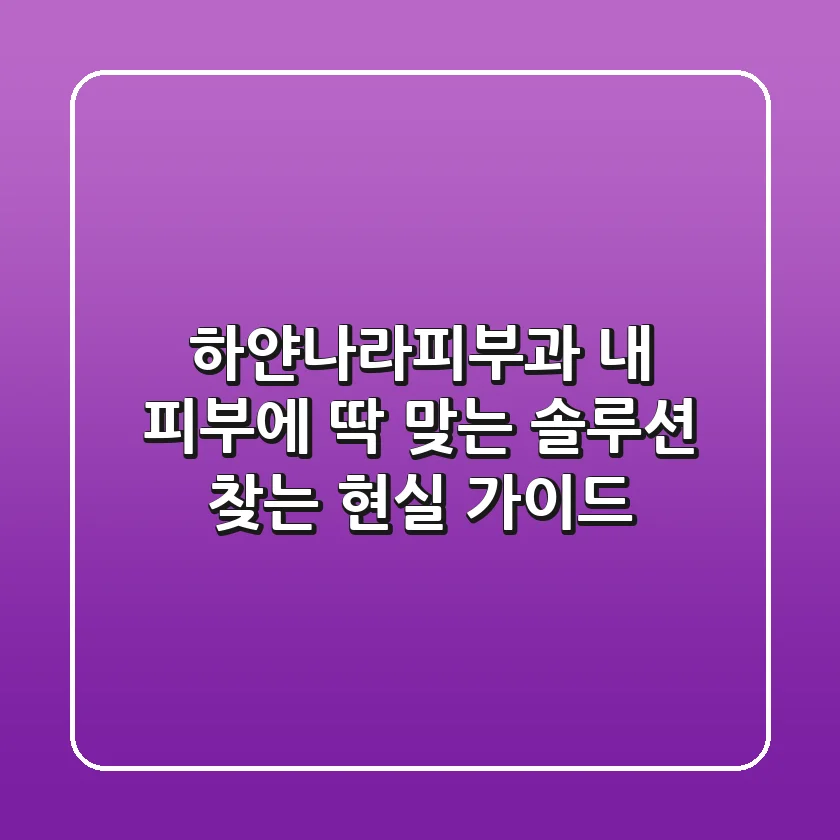 하얀나라피부과: 내 피부에 딱 맞는 솔루션 찾는 현실 가이드