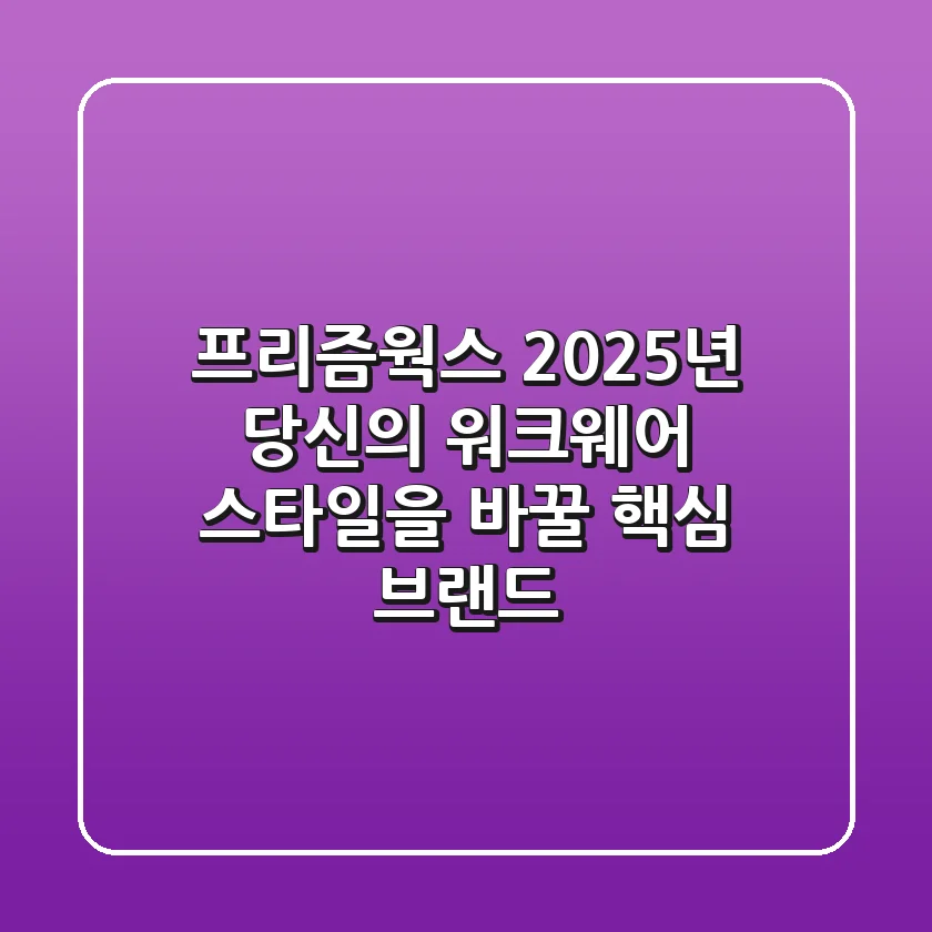 프리즘웍스, 2025년 당신의 워크웨어 스타일을 바꿀 핵심 브랜드