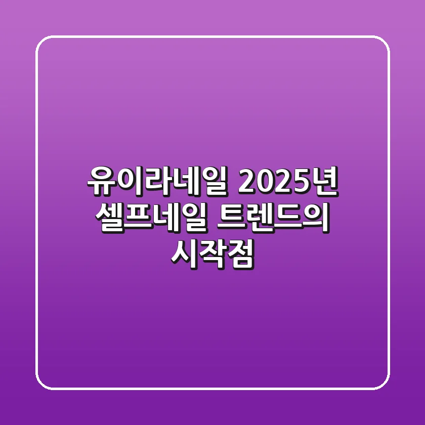 유이라네일, 2025년 셀프네일 트렌드의 시작점!