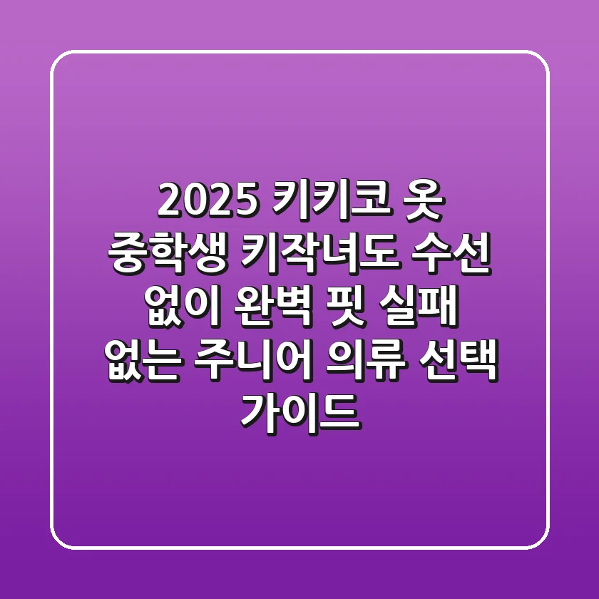 2025 키키코 옷, 중학생 키작녀도 수선 없이 완벽 핏! 실패 없는 주니어 의류 선택 가이드