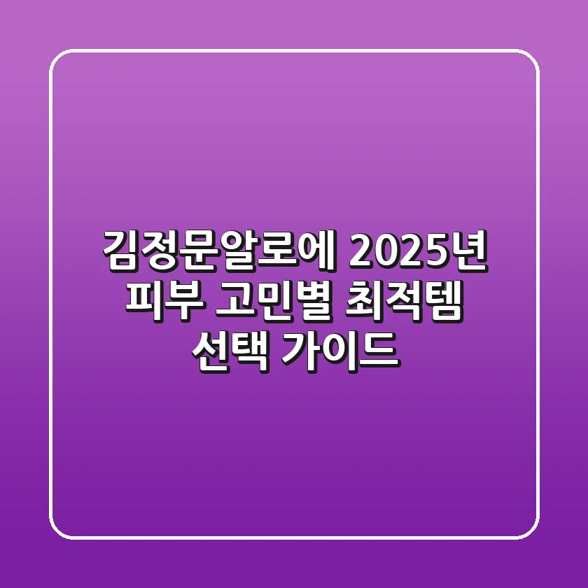 김정문알로에, 2025년 피부 고민별 최적템 선택 가이드