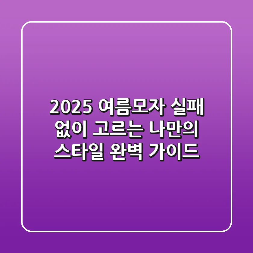 2025 여름모자, 실패 없이 고르는 나만의 스타일 완벽 가이드
