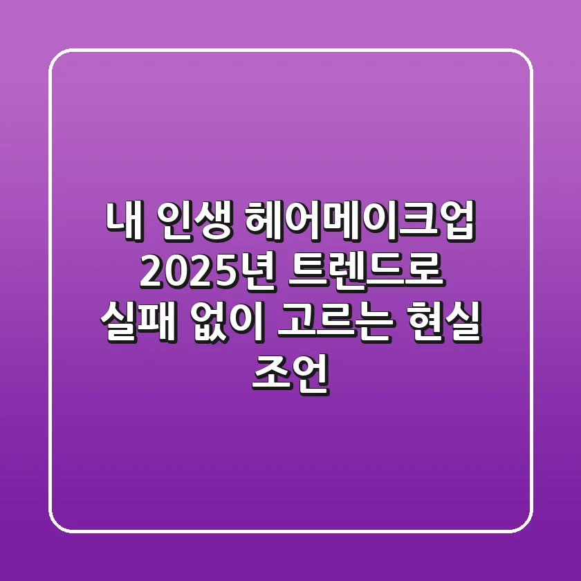 내 인생 헤어메이크업, 2025년 트렌드로 실패 없이 고르는 현실 조언