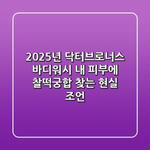 2025년 닥터브로너스 바디워시, 내 피부에 찰떡궁합 찾는 현실 조언