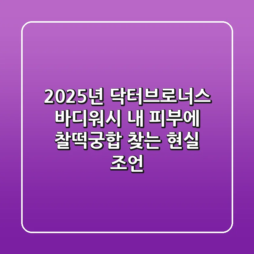 2025년 닥터브로너스 바디워시, 내 피부에 찰떡궁합 찾는 현실 조언