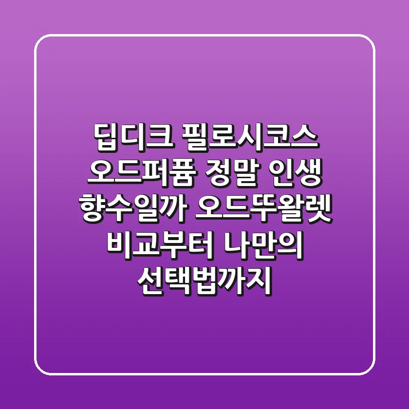 딥디크 필로시코스 오드퍼퓸, 정말 인생 향수일까? 오드뚜왈렛 비교부터 나만의 선택법까지