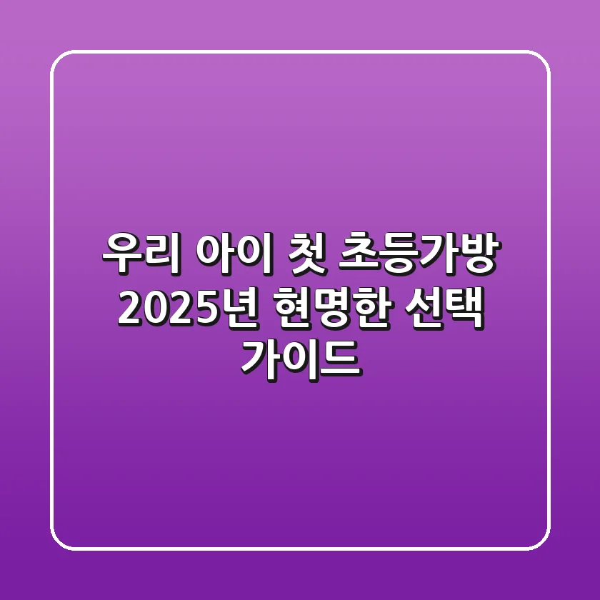 우리 아이 첫 초등가방, 2025년 현명한 선택 가이드