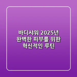 바디샤워, 2025년 완벽한 피부를 위한 혁신적인 루틴