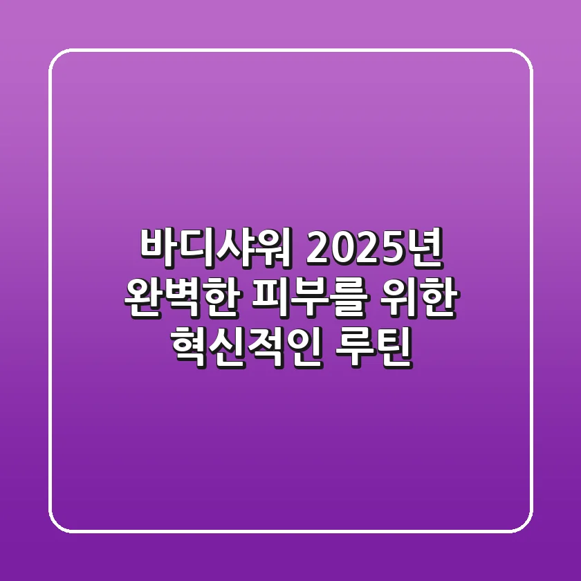 바디샤워, 2025년 완벽한 피부를 위한 혁신적인 루틴