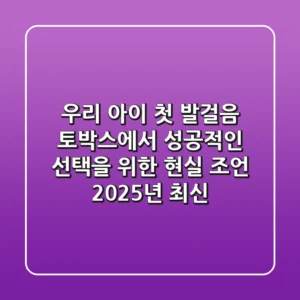 우리 아이 첫 발걸음, 토박스에서 성공적인 선택을 위한 현실 조언 (2025년 최신)